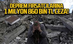 Deprem fırsatçılarına 1 milyon 860 bin TL ceza