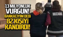 13 milyonluk vurgun! 82 kişiyi kandırdı!