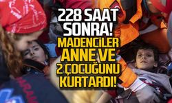 228 saat sonra anne ve iki çocuğunu madenciler kurtardı!