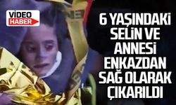 6 yaşındaki Selin ve annesi enkazdan sağ olarak çıkarıldı