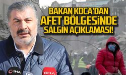 Bakan Koca'dan afet bölgesinde salgın açıklaması!