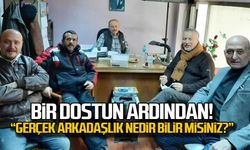 Bir dostun ardından... "Arkadaşlık nedir bilir misiniz?"