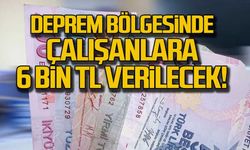 Deprem bölgesinde çalışana 6 bin TL!