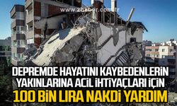 Depremde hayatını kaybedenlerin yakınlarına acil ihtiyaçları için 100 bin lira nakdi yardım