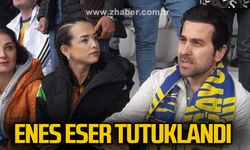 ENES ESER TUTUKLANDI