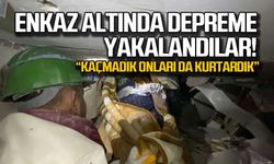 Enkaz altında depreme yakalandılar... "Kaçmadık onları da kurtardık"