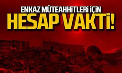 Enkaz müteahhitleri için hesap vakti!