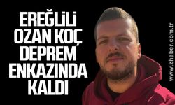 Ereğlili Ozan Koç deprem enkazında kaldı