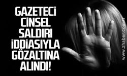 Gazeteci cinsel saldırı iddiasıyla gözaltına alındı!