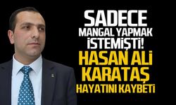 Sadece mangal yapmak istemişti... Hasan Ali Karataş hayatını kaybetti