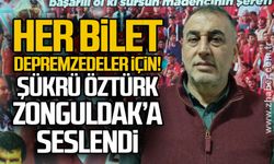 Her bilet depremzedeler için! Şükrü Öztürk Zonguldak’a seslendi
