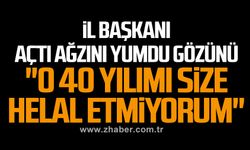 İl başkanı açtı ağzını yumdu gözünü... "O 40 yılımı size helal etmiyorum" 
