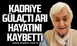 Kadriye Gülaçtı Arı hayatını kaybetti