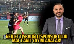 Necdet Tıskaoğlu sponsor oldu... Maç canlı yayınlanacak!