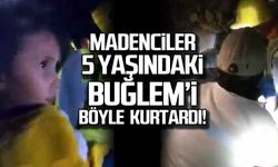 Madenciler 5 yaşındaki Buğlem’i böyle kurtardı