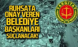 Ruhsata onay veren belediye başkanları suçlanacak