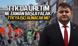 TTK'da üretim ne zaman başlayacak... İşçi alınacak mı?