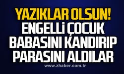 Yazıklar olsun! Engelli çocuk babasını kandırıp parasını aldılar