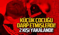Küçük çocuğu darp etmişlerdi... İki kişi yakalandı!