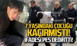 7 yaşındaki çocuğu kaçırmıştı... İfadesi pes dedirtti