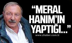 “Meral Hanım’ın yaptığı…”