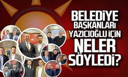Belediye Başkanları Yazıcıoğlu için neler söyledi?