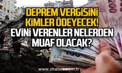 Deprem vergisini kimler ödeyecek. Evini depremzedeye verenler nelerden yararlanacak?