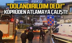 Dolandırıldım dedi... Köprüden atlamaya çalıştı