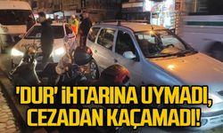 'Dur' ihtarına uymadı, cezadan kaçamadı!