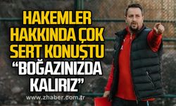 Hakemler hakkında çok sert konuştu..  “BOĞAZINIZDA KALIRIZ”