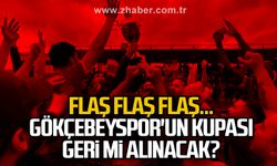 Flaş flaş flaş...  GÖKÇEBEYSPOR'UN KUPASI GERİ Mİ ALINACAK?