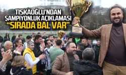 Tıskaoğlu’ndan şampiyonluk açıklaması
