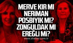 Merve Kır mı Neriman Posbıyık mı?  Zonguldak mı Ereğli mi?