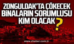 Zonguldak’ta çökecek binaların sorumlusu kim olacak?