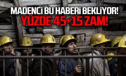 Madenci bu haberi bekliyor... 45+15 zam!