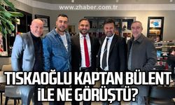 Tıskaoğlu Kaptan Bülent ile ne görüştü?