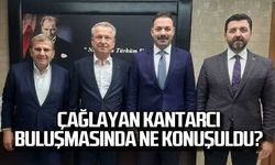 Çağlayan-Kantarcı buluşmasında ne konuşuldu?