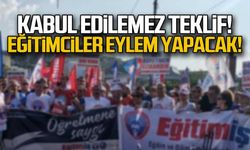 "Kabul edilemez teklif" Eğitimciler eylem yapacak!