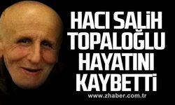Hacı Salih Topaloğlu hayatını kaybetti