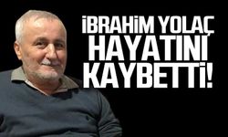 İbrahim Yolaç hayatını kaybetti