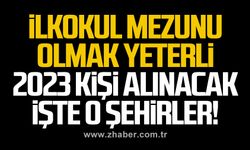 İlkokul mezunu olmak yeterli. 2023 kişi alınacak. İşte o şehirler!