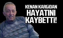 Kenan Kargidan hayatını kaybetti