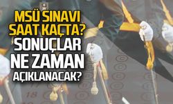 MSÜ sınavı saat kaçta? Sonuçlar ne zaman açıklanacak?