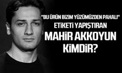 "Bu ürün bizim yüzümüzden pahalı" etiketi yapıştıran Mahir Akkoyun kimdir?