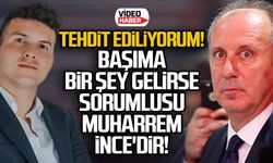 Tehdit ediliyorum! Başıma bir şey gelirse sorumlusu Muharrem İnce'dir!