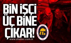 Bin işçi üç bine çıkar!