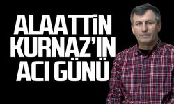 Alaattin Kurnaz'ın acı günü!