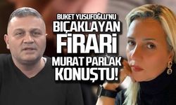 Buket Yusufoğlu'nu bıçaklayan firari Murat Parlak konuştu!