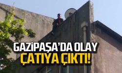 Gazipaşa'da olay çatıya çıktı!