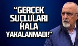 Öztürk; "Gerçek suçluları hala yakalanmadı!"